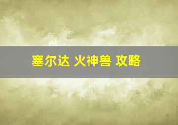 塞尔达 火神兽 攻略